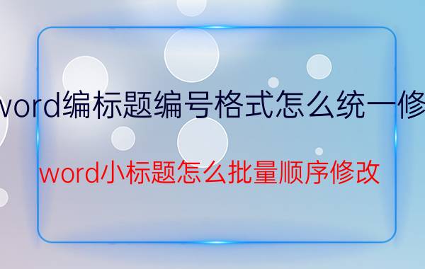 word编标题编号格式怎么统一修改 word小标题怎么批量顺序修改？